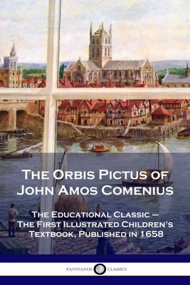 The Orbis Pictus of John Amos Comenius: The Educational Classic - The First Illustrated Children's Textbook, Published in 1658 - John Amos Comenius
