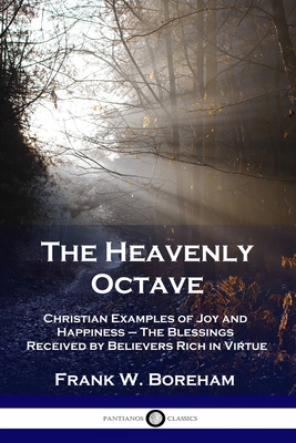 The Heavenly Octave: Christian Examples of Joy and Happiness - The Blessings Received by Believers Rich in Virtue - Frank W. Boreham