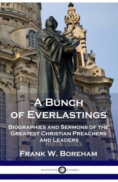 Poza produsului A Bunch of Everlastings: Biographies and Sermons of the Greatest Christian Preachers and Leaders - Frank W. Boreham