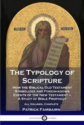 The Typology of Scripture: How the Biblical Old Testament Symbolizes and Foreshadows Events of the New Testament - A Study of Bible Prophecy - Al - Patrick Fairbairn