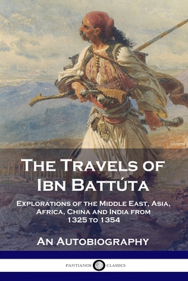 The Travels of Ibn Batt�ta: Explorations of the Middle East, Asia, Africa, China and India from 1325 to 1354, An Autobiography - Ibn Batt�ta