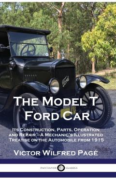 The Model T Ford Car: Its Construction, Parts, Operation and Repair - A Mechanic's Illustrated Treatise on the Automobile from 1915 - Victor Wilfred Pag
