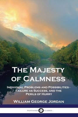 The Majesty of Calmness: Individual Problems and Possibilities - Failure as Success, and the Perils of Hurry - William George Jordan