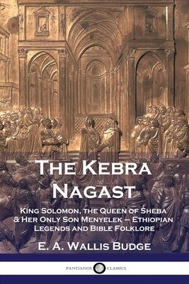The Kebra Nagast: King Solomon, The Queen of Sheba & Her Only Son Menyelek - Ethiopian Legends and Bible Folklore - E. A. Wallis Budge
