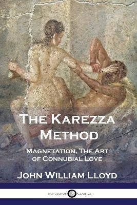 The Karezza Method: Magnetation, The Art of Connubial Love - John William Lloyd