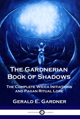 The Gardnerian Book of Shadows: The Complete Wicca Initiations and Pagan Ritual Lore - Gerald E. Gardner