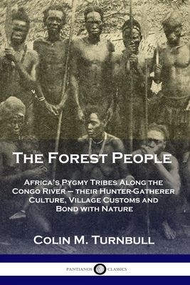 The Forest People: Africa's Pygmy Tribes Along the Congo River - their Hunter-Gatherer Culture, Village Customs and Bond with Nature - Colin M. Turnbull
