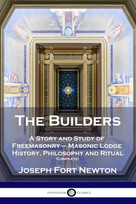 The Builders: A Story and Study of Freemasonry - Masonic Lodge History, Philosophy and Ritual (Complete) - Joseph Fort Newton