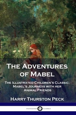 The Adventures of Mabel: The Illustrated Children's Classic; Mabel's Journeys with her Animal Friends - Harry Thurston Peck
