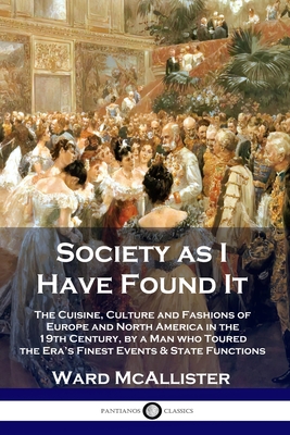 Society as I Have Found It: The Cuisine, Culture and Fashions of Europe and North America in the 19th Century, by a Man who Toured the Era's Fines - Ward Mcallister