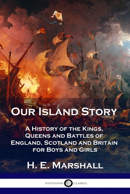 Our Island Story: A History of the Kings, Queens and Battles of England, Scotland and Britain for Boys and Girls - H. E. Marshall