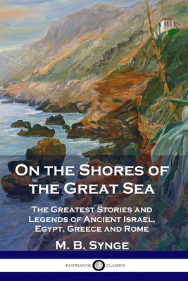 On the Shores of the Great Sea: The Greatest Stories and Legends of Ancient Israel, Egypt, Greece and Rome - M. B. Synge