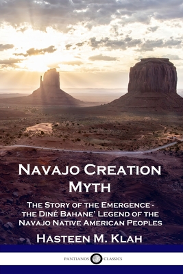 Navajo Creation Myth: The Story of the Emergence - the Din� Bahane' Legend of the Navajo Native American Peoples - Hasteen M. Klah