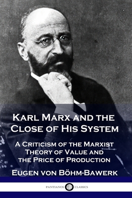Karl Marx and the Close of His System: A Criticism of the Marxist Theory of Value and the Price of Production - Eugen Von B�hm-bawerk
