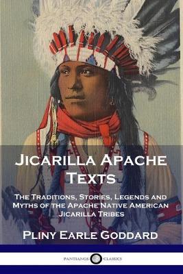 Jicarilla Apache Texts: The Traditions, Stories, Legends and Myths of the Apache Native American Jicarilla Tribes - Pliny Earle Goddard