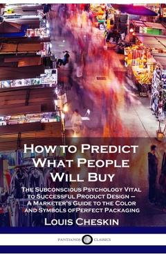 Poza produsului How to Predict What People Will Buy: The Subconscious Psychology Vital to Successful Product Design - A Marketer's Guide to the Color and Symbols of P - Louis Cheskin