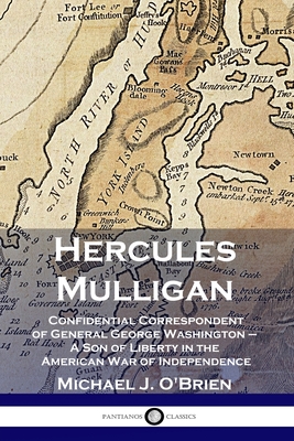 Hercules Mulligan: Confidential Correspondent of General George Washington - A Son of Liberty in the American War of Independence - Michael J. O'brien