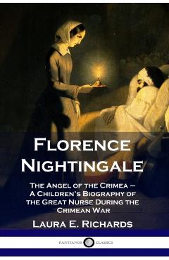 Florence Nightingale: The Angel of the Crimea - A Children's Biography of the Great Nurse During the Crimean War - Laura E. Richards