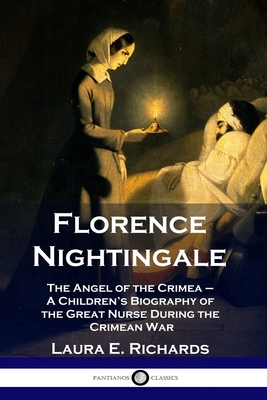 Florence Nightingale: The Angel of the Crimea - A Children's Biography of the Great Nurse During the Crimean War - Laura E. Richards