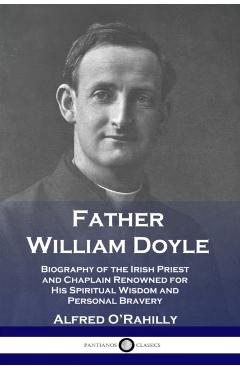 Father William Doyle: Biography of the Irish Priest and Chaplain Renowned for His Spiritual Wisdom and Personal Bravery - Alfred O'rahilly