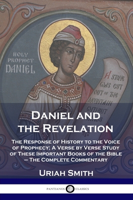 Daniel and the Revelation: The Response of History to the Voice of Prophecy; A Verse by Verse Study of These Important Books of the Bible - The C - Uriah Smith