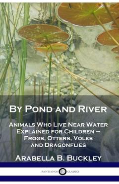 Poza produsului By Pond and River: Animals Who Live Near Water Explained for Children - Frogs, Otters, Voles and Dragonflies - Arabella B. Buckley