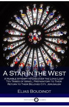 A Star in the West: A Humble Attempt to Discover the Long Lost Ten Tribes of Israel; Preparatory to Their Return to Their Beloved City, Je - Elias Boudinot