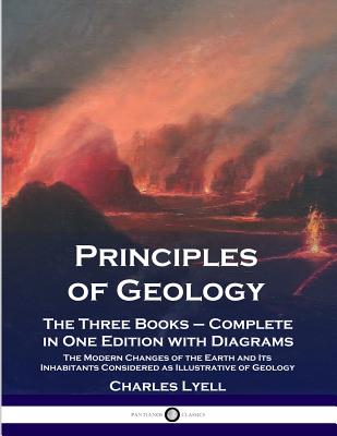 Principles of Geology: The Three Books - Complete in One Edition with Diagrams; The Modern Changes of the Earth and Its Inhabitants Considere - Charles Lyell