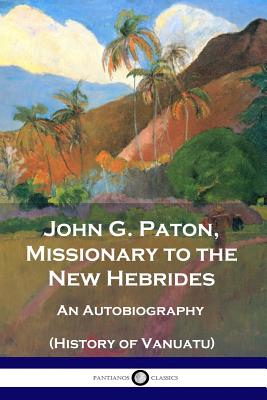 John G. Paton, Missionary to the New Hebrides: An Autobiography (History of Vanuatu) - John G. Paton