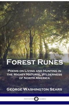 Forest Runes: Poems on Living and Hunting in the Mighty Natural Wilderness of North America - George Washington Sears