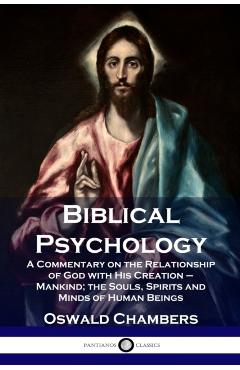Biblical Psychology: A Commentary on the Relationship of God with His Creation - Mankind; the Souls, Spirits and Minds of Human Beings - Oswald Chambers