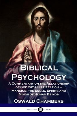 Biblical Psychology: A Commentary on the Relationship of God with His Creation - Mankind; the Souls, Spirits and Minds of Human Beings - Oswald Chambers