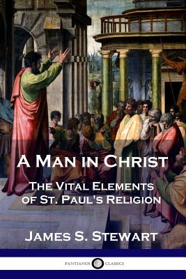 A Man in Christ: The Vital Elements of St. Paul's Religion - James S. Stewart