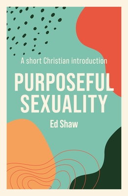Purposeful Sexulaity: A Short Christian Introduction - Ed Shaw