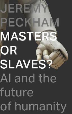 Masters or Slaves?: AI and the Future of Humanity - Jeremy Peckham