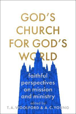 God's Church for God's World: Evangelical Reflections on Faithful Mission and Ministry - T. A. Woolford