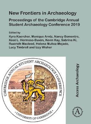New Frontiers in Archaeology: Proceedings of the Cambridge Annual Student Archaeology Conference 2019 - Kyra Kaercher
