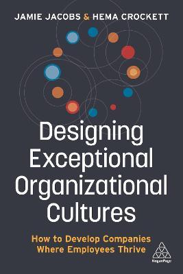 Designing Exceptional Organizational Cultures: How to Develop Companies Where Employees Thrive - Jamie Jacobs