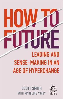 How to Future: Leading and Sense-Making in an Age of Hyperchange - Scott Smith