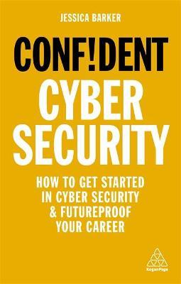 Confident Cyber Security: How to Get Started in Cyber Security and Futureproof Your Career - Jessica Barker