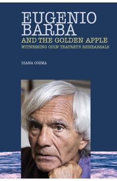 Poza produsului Eugenio Barba and the Golden Apple: Witnessing Odin Teatret's Rehearsals - Diana Cozma