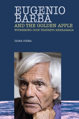 Eugenio Barba and the Golden Apple: Witnessing Odin Teatret's Rehearsals - Diana Cozma