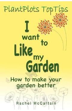 Coperta cărții 'I want to like my Garden: how to make your garden better - Rachel Mccartain'