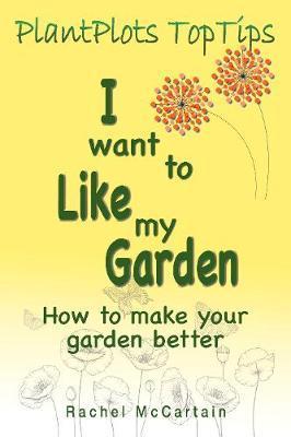 I want to like my Garden: how to make your garden better - Rachel Mccartain