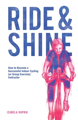 Ride and shine: How to become a successful indoor cycling (or group exercise) instructor - Izabela Ruprik