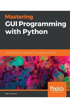 Coperta cărții 'Mastering GUI Programming with Python: Develop impressive cross-platform GUI applications with PyQt - Alan D. Moore'