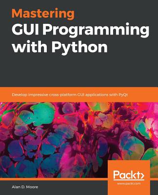 Mastering GUI Programming with Python: Develop impressive cross-platform GUI applications with PyQt - Alan D. Moore