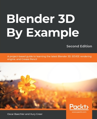 Blender 3D By Example.: A project-based guide to learning the latest Blender 3D, EEVEE rendering engine, and Grease Pencil - Oscar Baechler