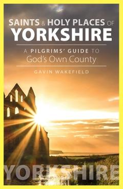 Coperta cărții 'Saints and Holy Places of Yorkshire: A Pilgrims' Guide to God's Own County - Gavin Wakefield'