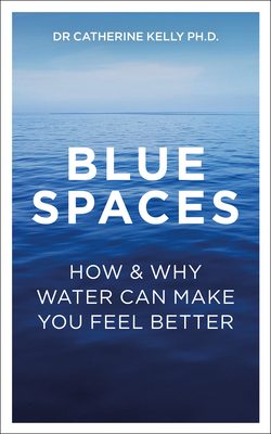 Blue Spaces: How and Why Water Can Make You Feel Better - Catherine Kelly